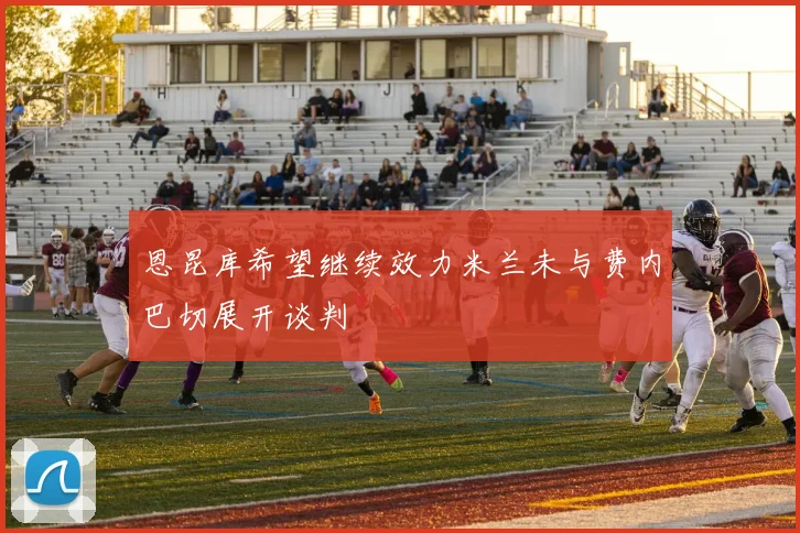 恩昆库希望继续效力米兰未与费内巴切展开谈判