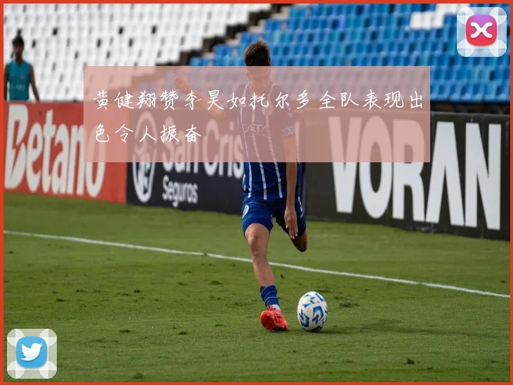黄健翔赞李昊如托尔多全队表现出色令人振奋